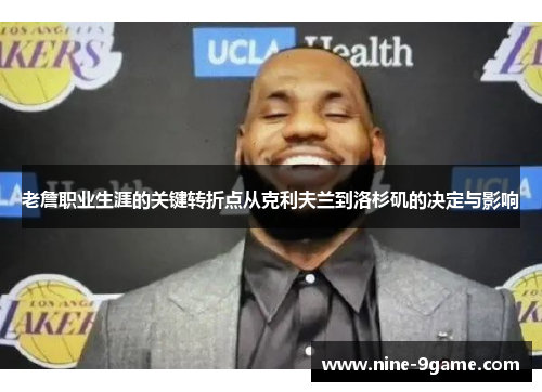老詹职业生涯的关键转折点从克利夫兰到洛杉矶的决定与影响 老詹职业生涯的关键转折点从克利夫兰到洛杉矶的决定与影响
