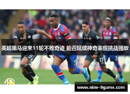 英超黑马迎来11轮不败奇迹 能否延续神奇表现挑战强敌