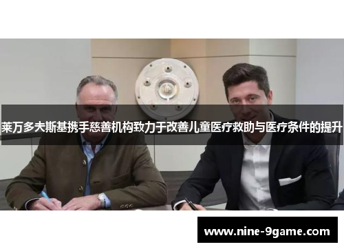 莱万多夫斯基携手慈善机构致力于改善儿童医疗救助与医疗条件的提升 莱万多夫斯基携手慈善机构致力于改善儿童医疗救助与医疗条件的提升