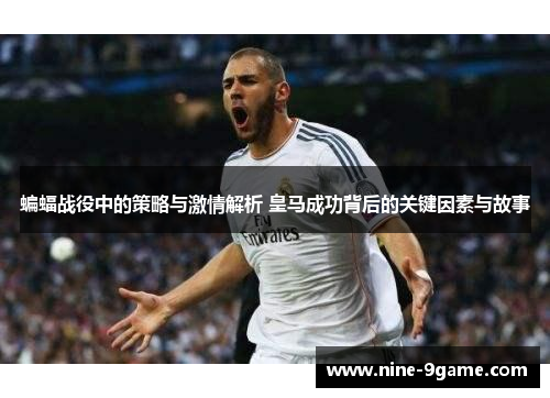 蝙蝠战役中的策略与激情解析 皇马成功背后的关键因素与故事