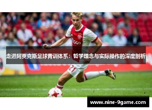 走进阿贾克斯足球青训体系:哲学理念与实际操作的深度剖析 走进阿贾克斯足球青训体系:哲学理念与实际操作的深度剖析