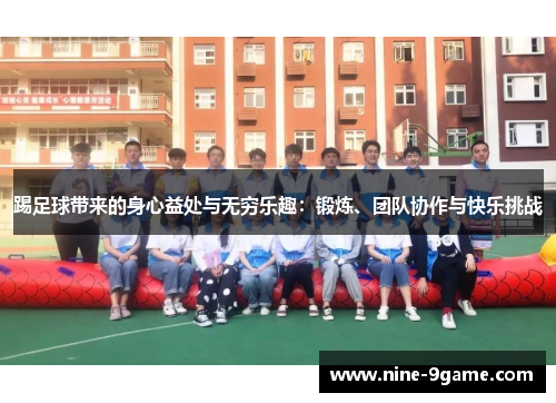 踢足球带来的身心益处与无穷乐趣:锻炼、团队协作与快乐挑战 踢足球带来的身心益处与无穷乐趣:锻炼、团队协作与快乐挑战