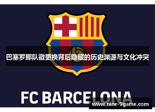 巴塞罗那队徽更换背后隐藏的历史渊源与文化冲突
