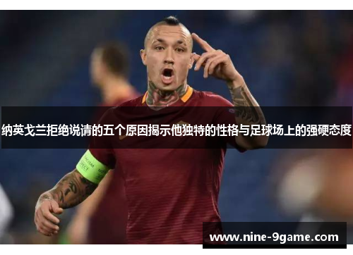 纳英戈兰拒绝说请的五个原因揭示他独特的性格与足球场上的强硬态度 纳英戈兰拒绝说请的五个原因揭示他独特的性格与足球场上的强硬态度