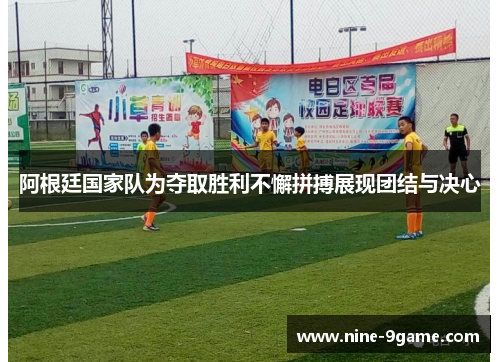 阿根廷国家队为夺取胜利不懈拼搏展现团结与决心 阿根廷国家队为夺取胜利不懈拼搏展现团结与决心