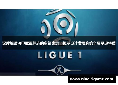 深度解读法甲冠军标志的象征寓意与视觉设计发展脉络全景呈现特质