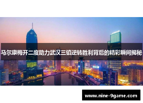 马尔康梅开二度助力武汉三镇逆转胜利背后的精彩瞬间揭秘
