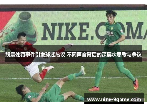魏震处罚事件引发球迷热议 不同声音背后的深层次思考与争议