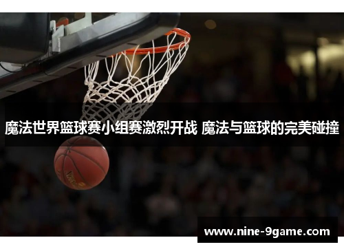 魔法世界篮球赛小组赛激烈开战 魔法与篮球的完美碰撞