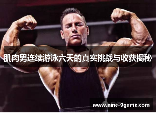肌肉男连续游泳六天的真实挑战与收获揭秘