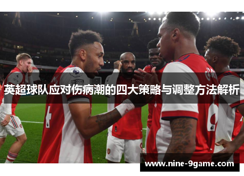 英超球队应对伤病潮的四大策略与调整方法解析