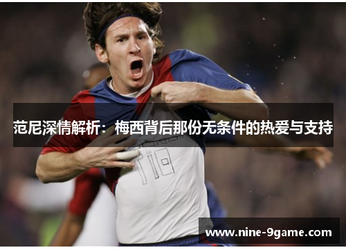 范尼深情解析：梅西背后那份无条件的热爱与支持