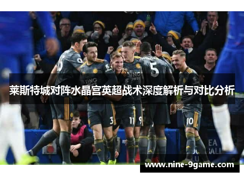 莱斯特城对阵水晶宫英超战术深度解析与对比分析