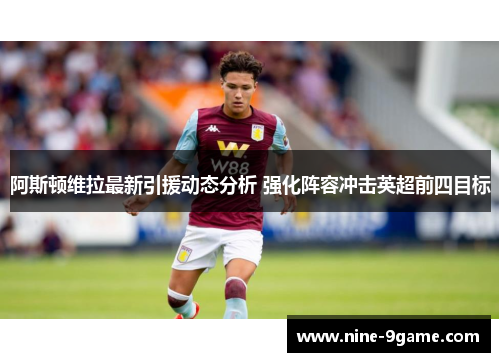 阿斯顿维拉最新引援动态分析 强化阵容冲击英超前四目标