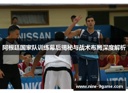 阿根廷国家队训练幕后揭秘与战术布局深度解析 阿根廷国家队训练幕后揭秘与战术布局深度解析