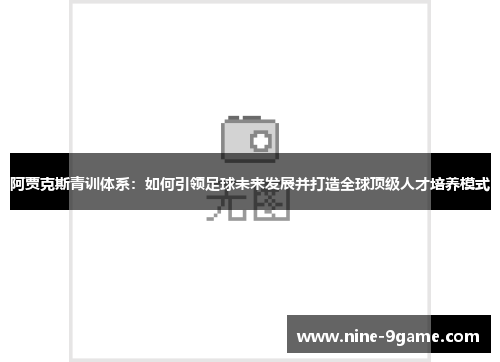 阿贾克斯青训体系：如何引领足球未来发展并打造全球顶级人才培养模式