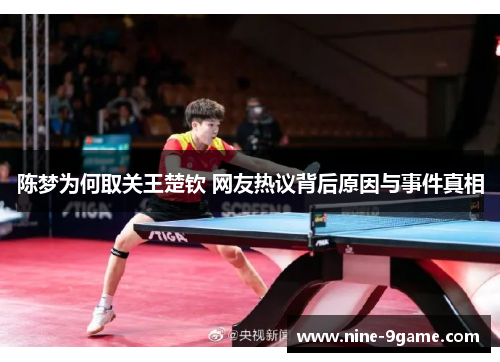 陈梦为何取关王楚钦 网友热议背后原因与事件真相 陈梦为何取关王楚钦 网友热议背后原因与事件真相