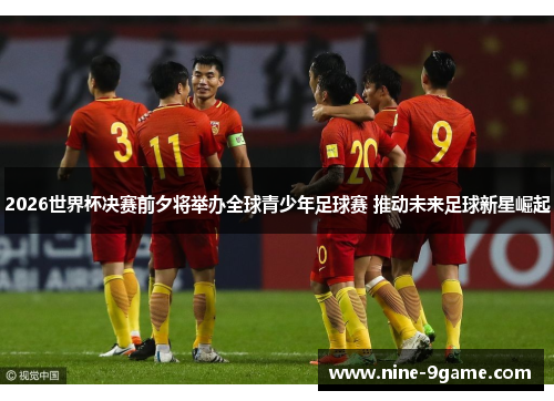 2026世界杯决赛前夕将举办全球青少年足球赛 推动未来足球新星崛起 2026世界杯决赛前夕将举办全球青少年足球赛 推动未来足球新星崛起