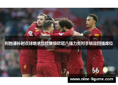 利物浦补时点球绝杀惊险晋级欧冠八强力克对手锁定四强席位