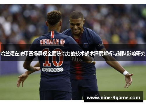 哈兰德在法甲赛场展现全面统治力的技术战术深度解析与球队影响研究 哈兰德在法甲赛场展现全面统治力的技术战术深度解析与球队影响研究