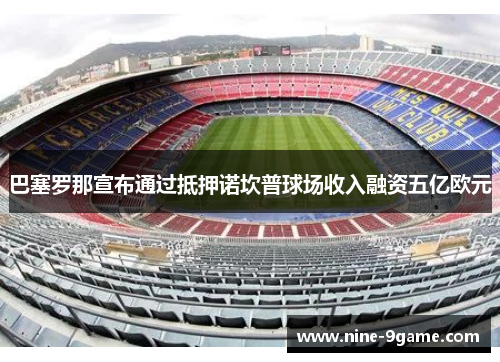 巴塞罗那宣布通过抵押诺坎普球场收入融资五亿欧元