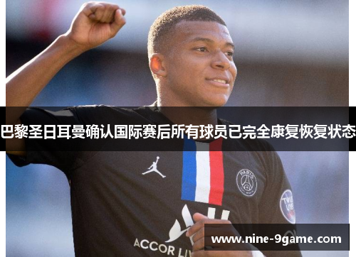 巴黎圣日耳曼确认国际赛后所有球员已完全康复恢复状态 巴黎圣日耳曼确认国际赛后所有球员已完全康复恢复状态