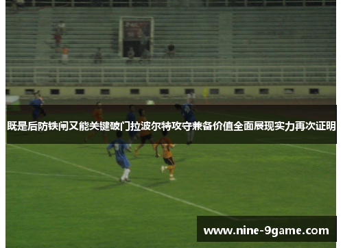 既是后防铁闸又能关键破门拉波尔特攻守兼备价值全面展现实力再次证明