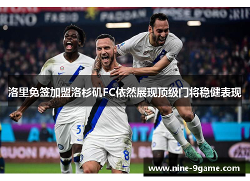 洛里免签加盟洛杉矶FC依然展现顶级门将稳健表现