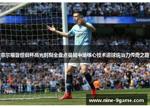 菲尔福登世俱杯高光时刻全盘点曼城中场核心技术进球统治力传奇之路
