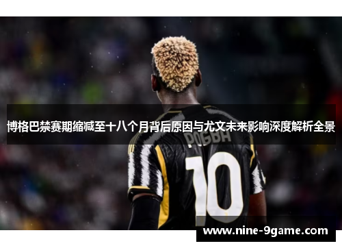博格巴禁赛期缩减至十八个月背后原因与尤文未来影响深度解析全景