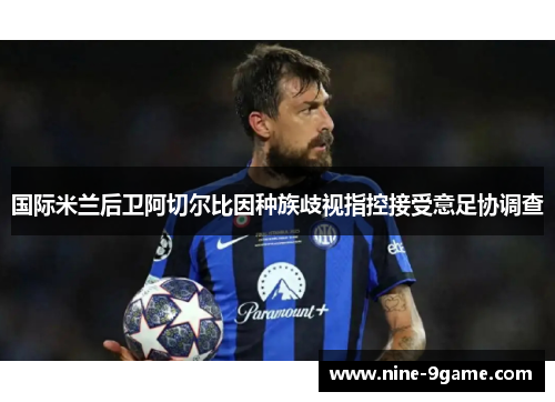 国际米兰后卫阿切尔比因种族歧视指控接受意足协调查 国际米兰后卫阿切尔比因种族歧视指控接受意足协调查